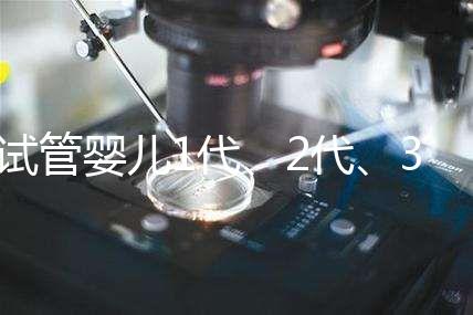 試管嬰兒1代、2代、3代區(qū)別？