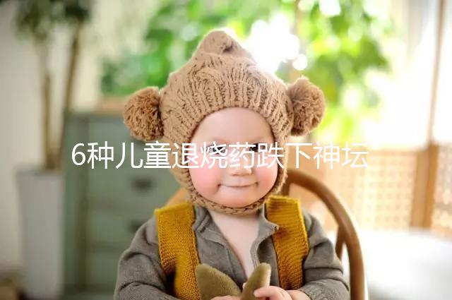 6種兒童退燒藥跌下神壇，最后3類被藥監(jiān)局拉入黑名單