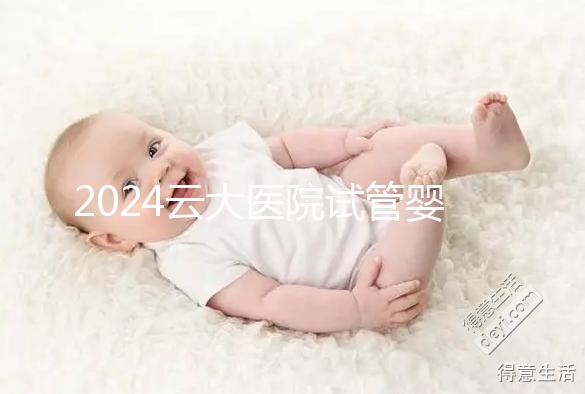 2024云大醫院試管嬰兒供精總費用更新!成功率高,成本低
