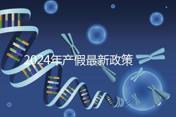 2024年產(chǎn)假最新政策規(guī)定，提前了解生育補貼是158還是98天