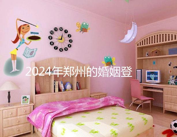 2024年鄭州的婚姻登記流程還沒有建成，需要預約了解嗎？