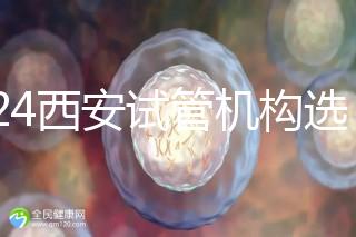 2024西安試管機構選男女費用怎么收？3分鐘了解費用詳情