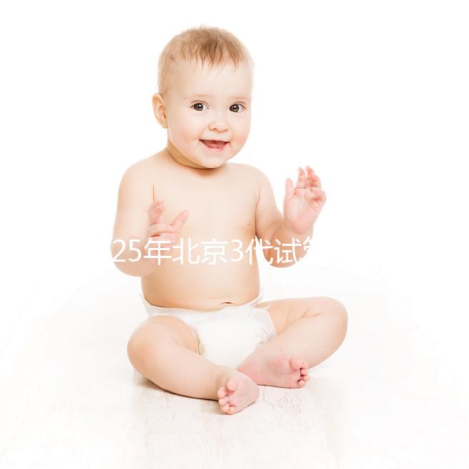 2025年北京3代試管醫院排名前10一覽，選擇這些醫院準沒錯