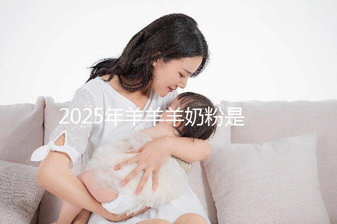 2025年羊羊羊奶粉是哪里生產的？是進口的還是國產的