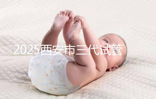 2025西安市三代試管嬰兒助孕費用明細,預算準備心中有數(shù)!