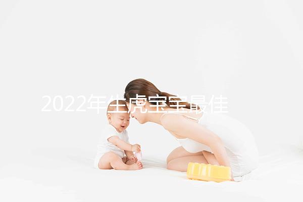 2022年生虎寶寶最佳時間表公布,這幾個月份出生最好命